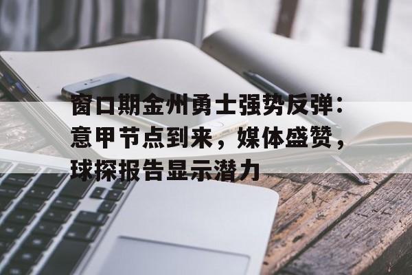  窗口期金州勇士强势反弹：意甲节点到来，媒体盛赞，球探报告显示潜力-真人娱乐